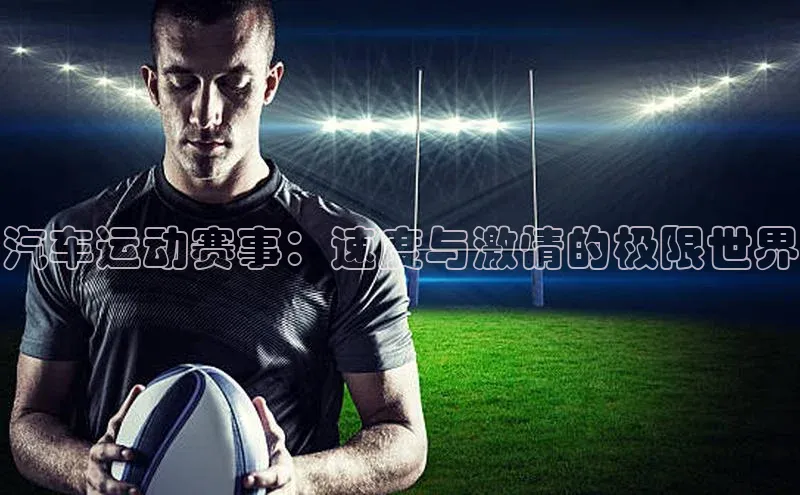 汽车运动赛事：速度与激情的极限世界